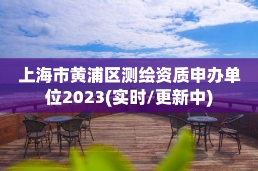 上海市黃浦區(qū)測(cè)繪資質(zhì)申辦單位2023(實(shí)時(shí)/更新中)