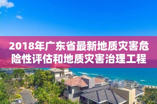 2018年廣東省最新地質災害危險性評估和地質災害治理工程乙級資質新設發證公告