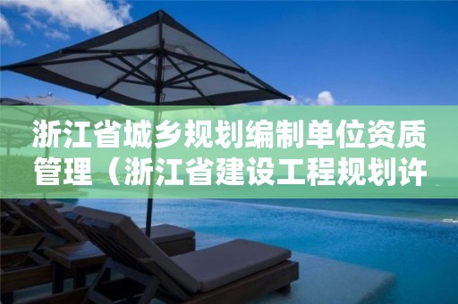 浙江省城鄉規劃編制單位資質管理（浙江省建設工程規劃許可證管理辦法）