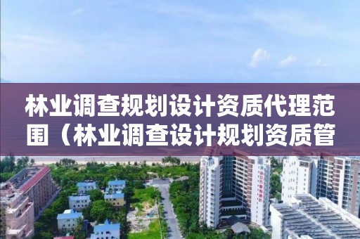 林業調查規劃設計資質代理范圍（林業調查設計規劃資質管理規定告）