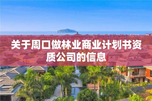 關于周口做林業商業計劃書資質公司的信息