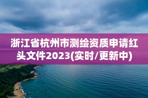 浙江省杭州市測繪資質(zhì)申請(qǐng)紅頭文件2023(實(shí)時(shí)/更新中)