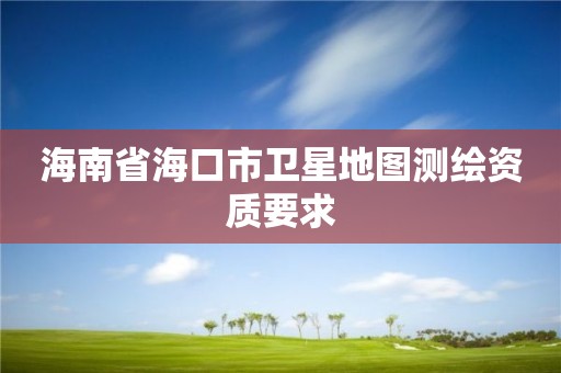 海南省海口市衛(wèi)星地圖測(cè)繪資質(zhì)要求