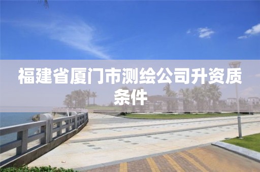 福建省廈門市測繪公司升資質條件