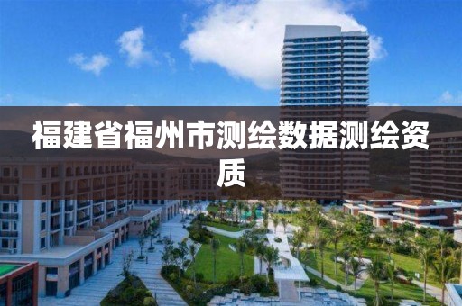 福建省福州市測繪數(shù)據(jù)測繪資質(zhì)