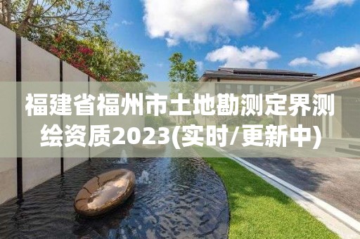 福建省福州市土地勘測定界測繪資質2023(實時/更新中)