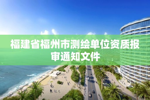 福建省福州市測繪單位資質報審通知文件