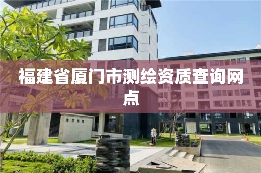 福建省廈門市測繪資質查詢網點