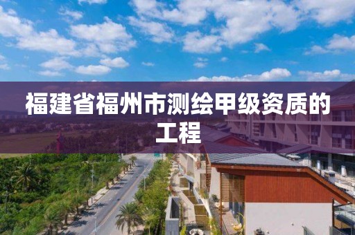 福建省福州市測繪甲級資質(zhì)的工程