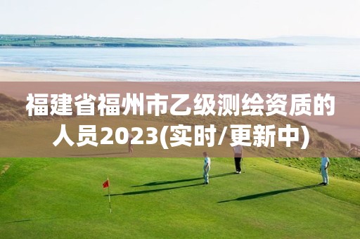 福建省福州市乙級測繪資質的人員2023(實時/更新中)