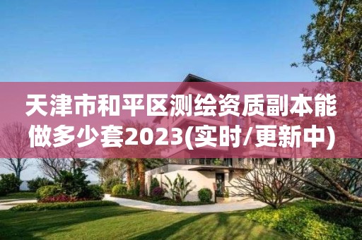 天津市和平區測繪資質副本能做多少套2023(實時/更新中)