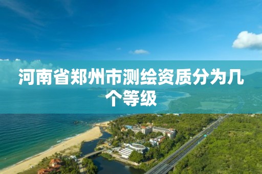 河南省鄭州市測繪資質分為幾個等級