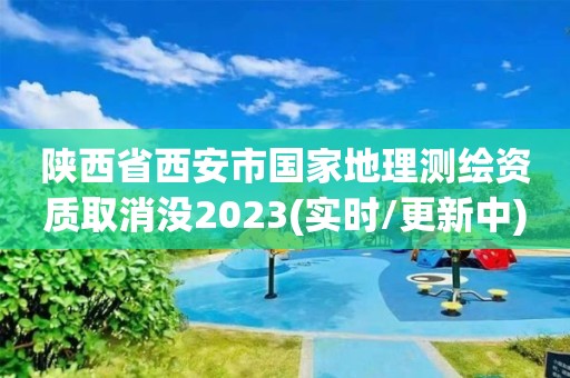 陜西省西安市國家地理測繪資質取消沒2023(實時/更新中)