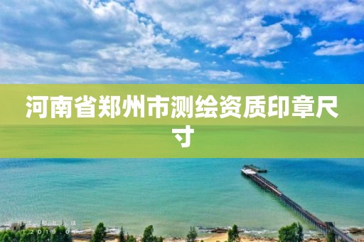 河南省鄭州市測繪資質(zhì)印章尺寸