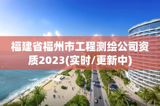 福建省福州市工程測繪公司資質(zhì)2023(實時/更新中)