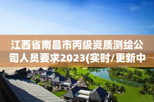 江西省南昌市丙級資質(zhì)測繪公司人員要求2023(實時/更新中)