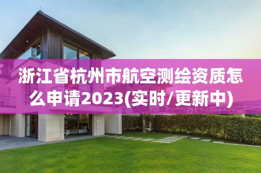 浙江省杭州市航空測繪資質(zhì)怎么申請2023(實時/更新中)