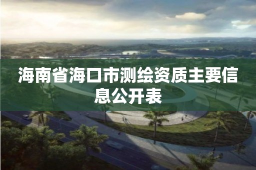 海南省海口市測繪資質主要信息公開表