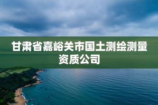 甘肅省嘉峪關(guān)市國(guó)土測(cè)繪測(cè)量資質(zhì)公司