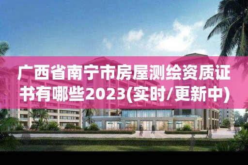 廣西省南寧市房屋測繪資質(zhì)證書有哪些2023(實時/更新中)