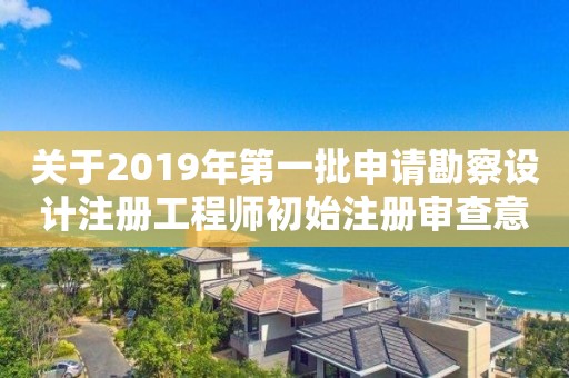 關(guān)于2019年第一批申請勘察設(shè)計注冊工程師初始注冊審查意見的公示