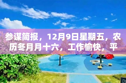 參謀簡報，12月9日星期五，農歷冬月月十六，工作愉快，平安喜樂