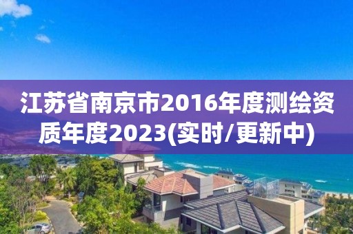 江蘇省南京市2016年度測繪資質(zhì)年度2023(實時/更新中)