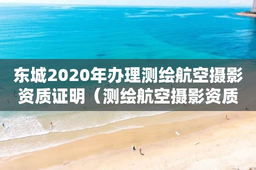 東城2020年辦理測繪航空攝影資質(zhì)證明（測繪航空攝影資質(zhì)乙級(jí)）