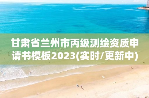 甘肅省蘭州市丙級測繪資質申請書模板2023(實時/更新中)