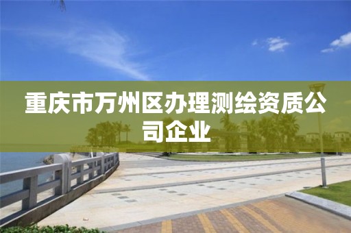 重慶市萬州區辦理測繪資質公司企業