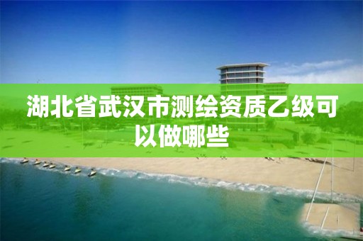 湖北省武漢市測繪資質乙級可以做哪些