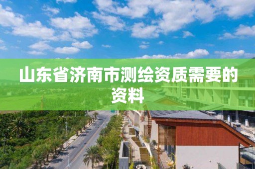 山東省濟南市測繪資質(zhì)需要的資料