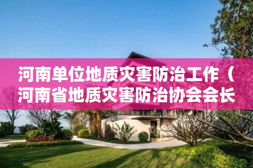 河南單位地質災害防治工作（河南省地質災害防治協會會長）