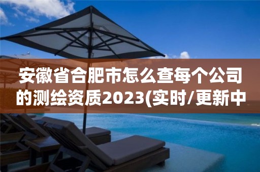 安徽省合肥市怎么查每個公司的測繪資質2023(實時/更新中)