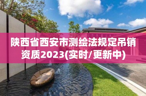 陜西省西安市測繪法規定吊銷資質2023(實時/更新中)