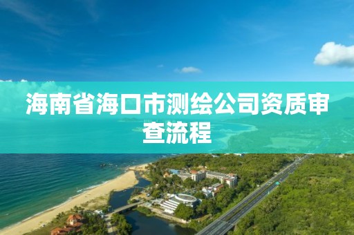 海南省海口市測繪公司資質審查流程