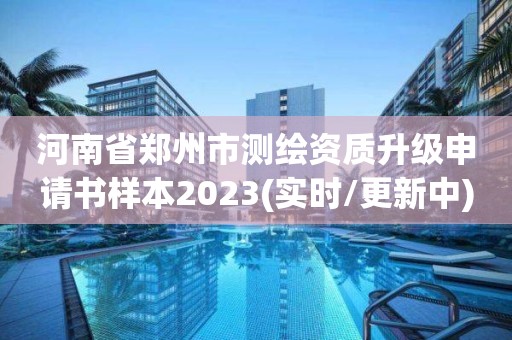 河南省鄭州市測繪資質升級申請書樣本2023(實時/更新中)