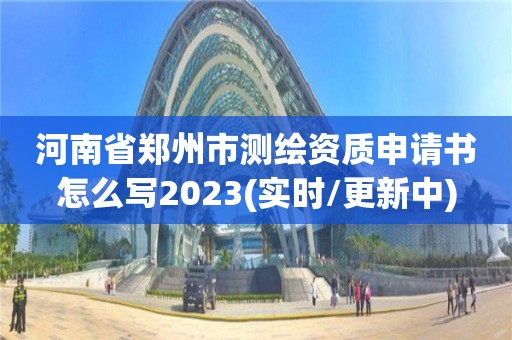 河南省鄭州市測繪資質申請書怎么寫2023(實時/更新中)