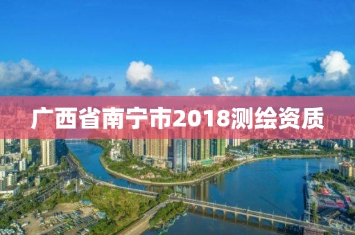 廣西省南寧市2018測(cè)繪資質(zhì)