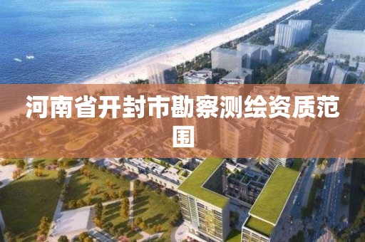 河南省開封市勘察測繪資質范圍