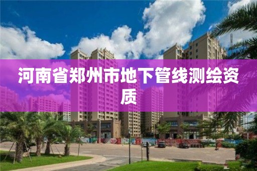 河南省鄭州市地下管線測繪資質