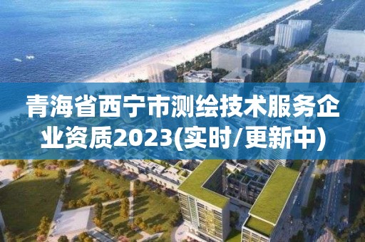 青海省西寧市測繪技術服務企業資質2023(實時/更新中)