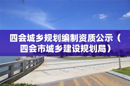 四會城鄉規劃編制資質公示（四會市城鄉建設規劃局）