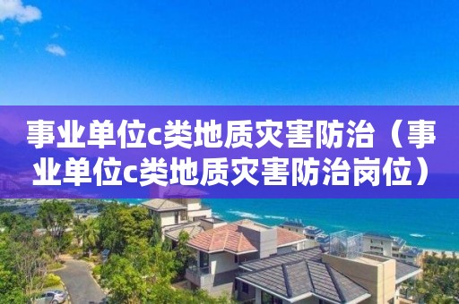 事業單位c類地質災害防治（事業單位c類地質災害防治崗位）