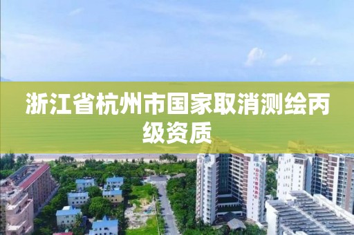 浙江省杭州市國家取消測繪丙級資質