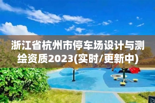 浙江省杭州市停車場設計與測繪資質2023(實時/更新中)