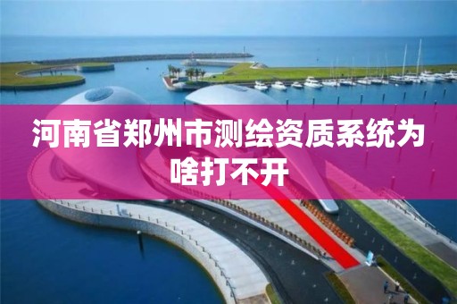 河南省鄭州市測繪資質系統為啥打不開