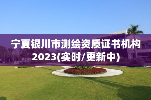 寧夏銀川市測繪資質(zhì)證書機(jī)構(gòu)2023(實(shí)時/更新中)