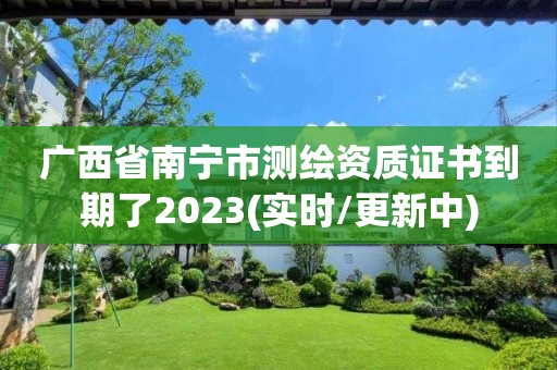 廣西省南寧市測繪資質證書到期了2023(實時/更新中)