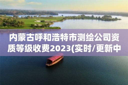 內(nèi)蒙古呼和浩特市測繪公司資質(zhì)等級收費2023(實時/更新中)